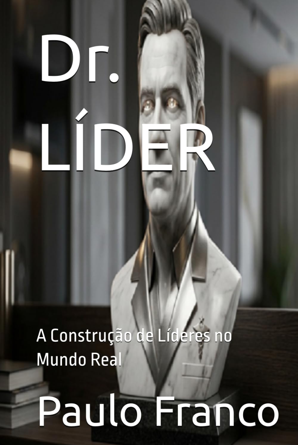 Dr. LÍDER: A Construção de Líderes no Mundo Real (Poesias & Autoajuda)