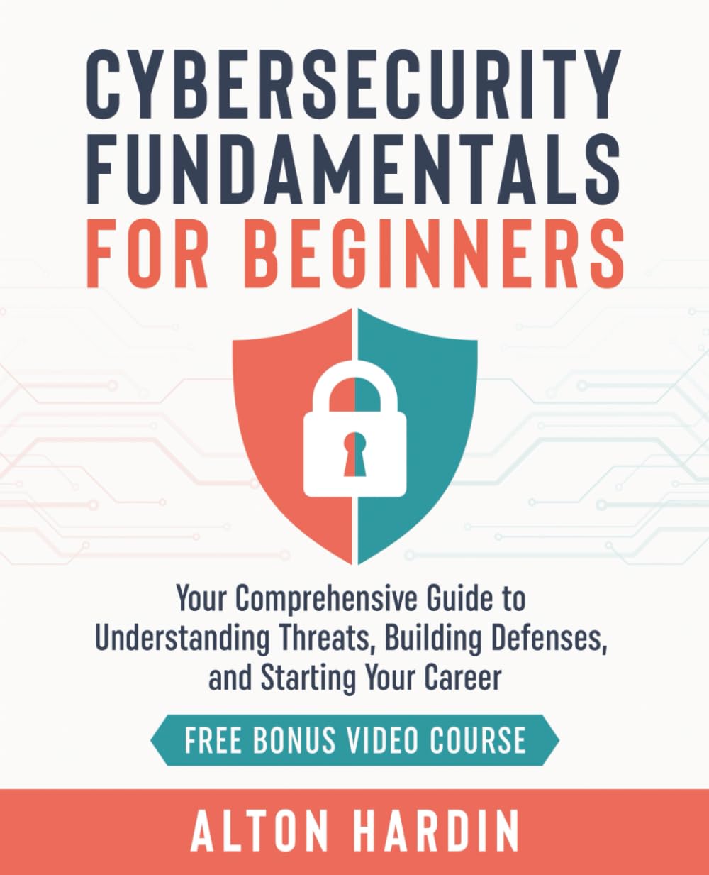 Cybersecurity Fundamentals for Beginners: Your Comprehensive Guide to Understanding Threats, Building Defenses, and Starting Your Career