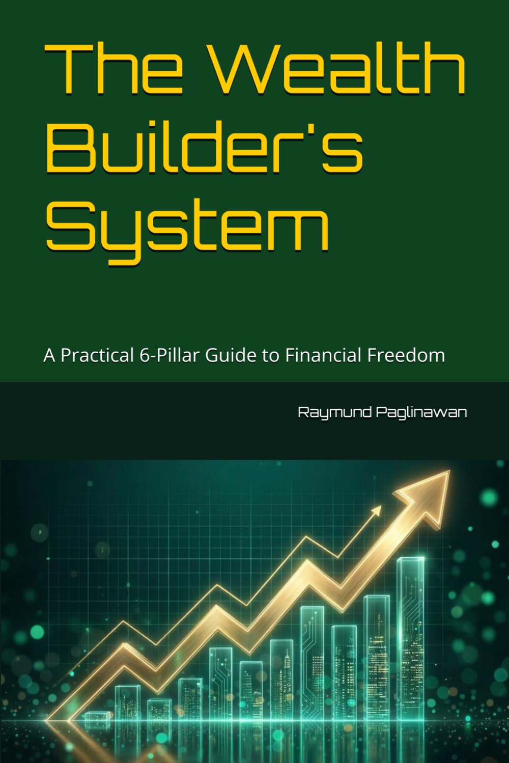 The Wealth Builder's System: A Practical 6-Pillar Guide to Financial Freedom