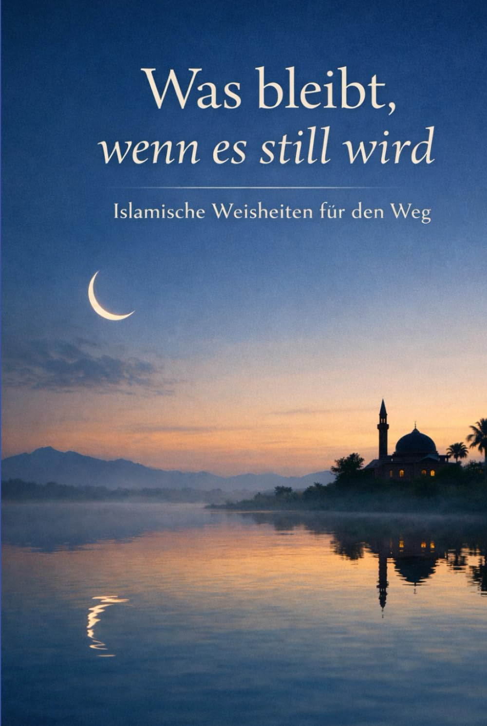 Was bleibt, wenn es still wird: Islamische Weisheiten für den Weg