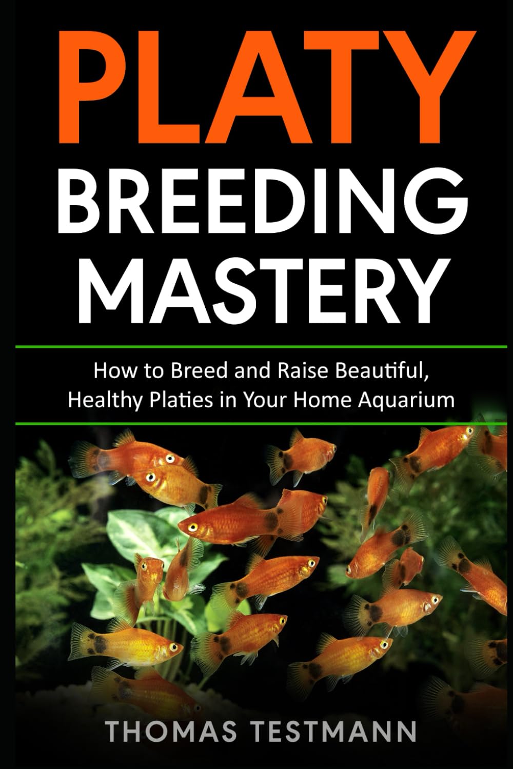 Platy Breeding Mastery: How to Breed and Raise Beautiful, Healthy Platies in Your Home Aquarium