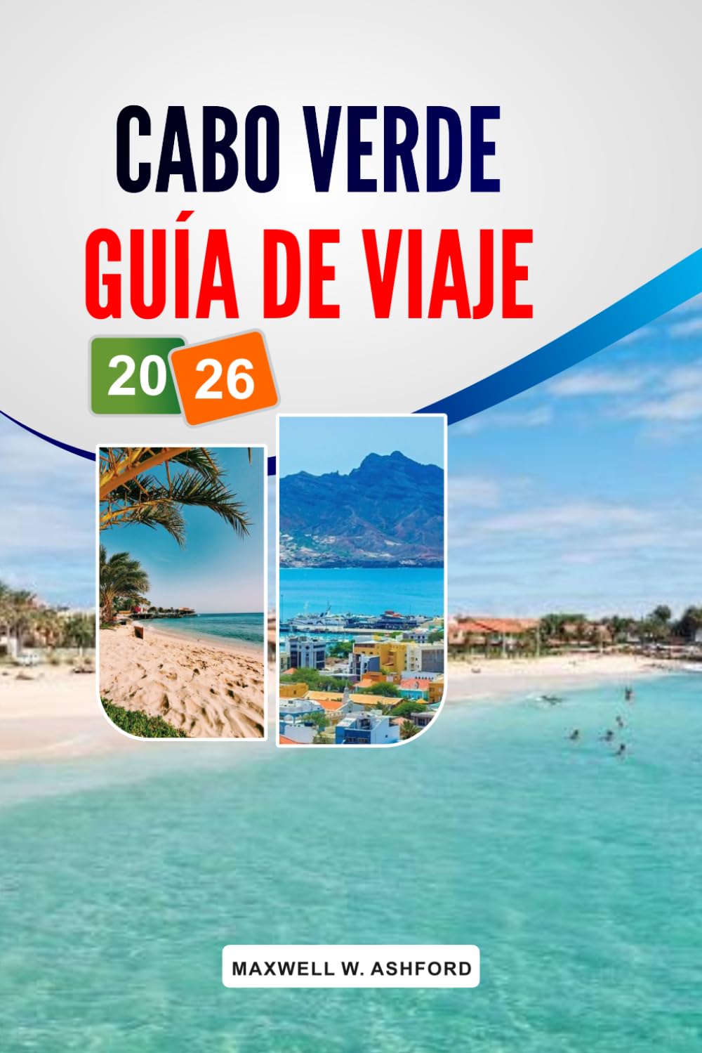 CABO VERDE GUÍA DE VIAJE 2026: Las mejores playas, hoteles y resorts, actividades, restaurantes locales, itinerarios y consejos para planificar tu presupuesto.