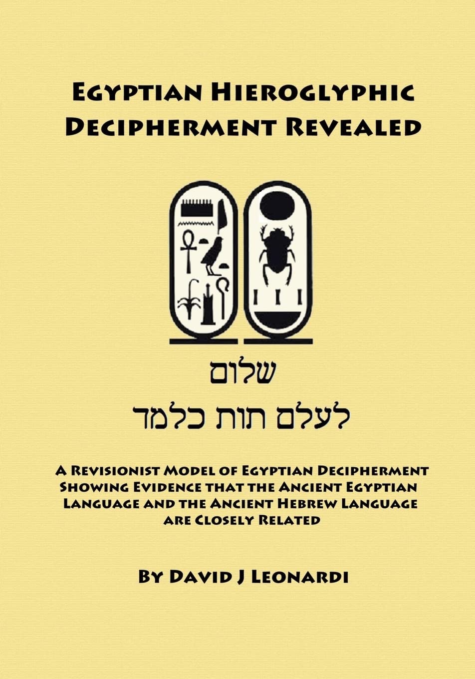 Egyptian Hieroglyphic Decipherment Revealed: A Revisionist Model of Egyptian Decipherment, Showing Evidence that the Ancient Egyptian Language and the Ancient Hebrew Language are Closely Related
