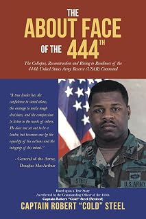 The ABOUT FACE Of The 444th: The Collapse, Reconstruction and Rising to Readiness Of the 444th United States Army Reserve (USAR) Command