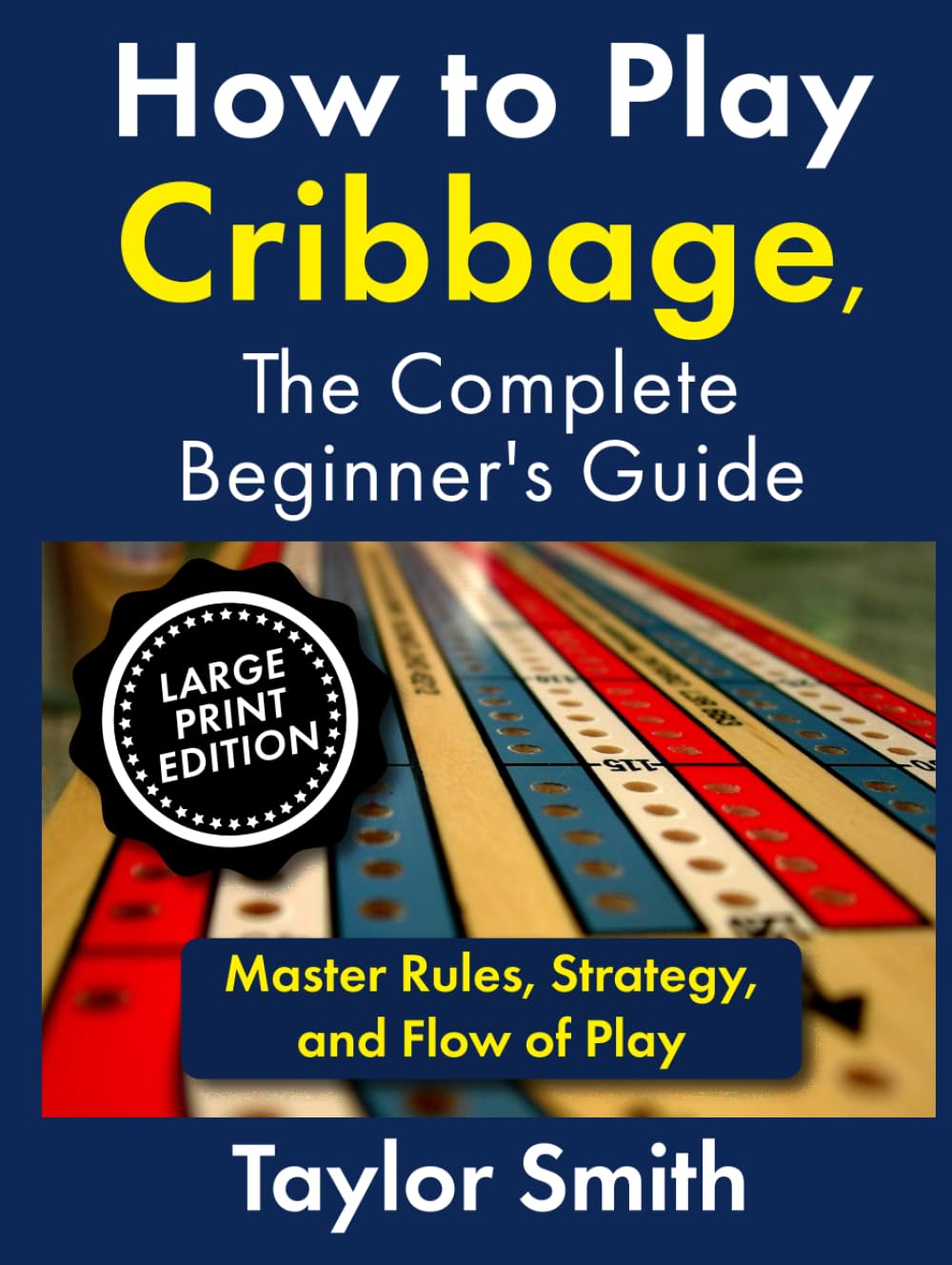 How to Play Cribbage, The Complete Beginner's Guide: Master Rules, Strategy, and Flow of Play (Large Print Edition) (Learn Popular Card Games, Large Print Editions)