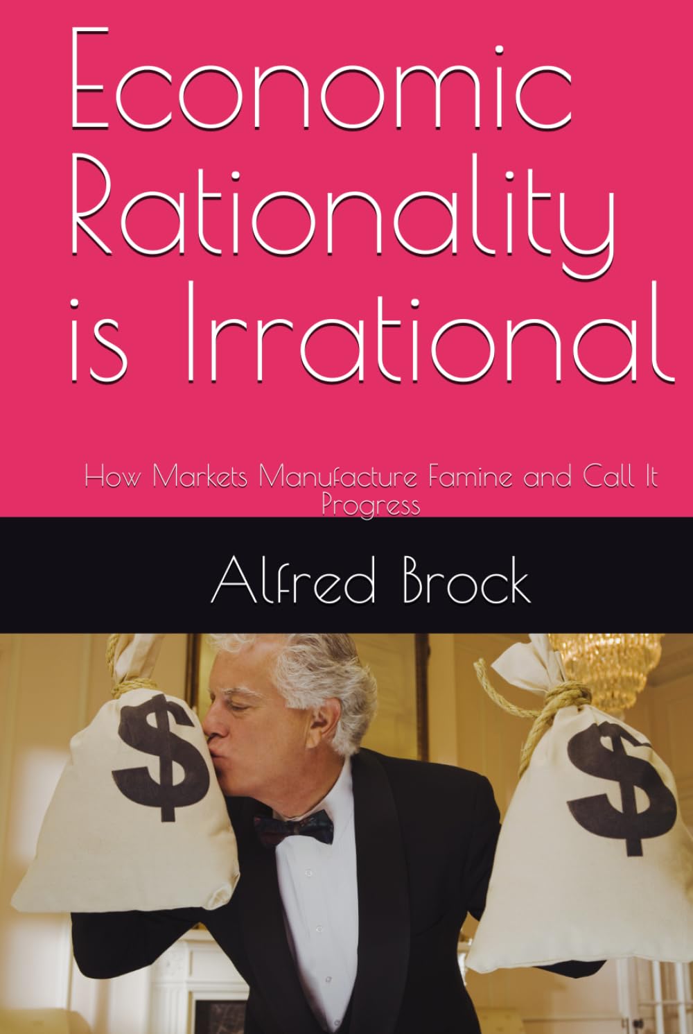 Economic Rationality is Irrational: How Markets Manufacture Famine and Call It Progress