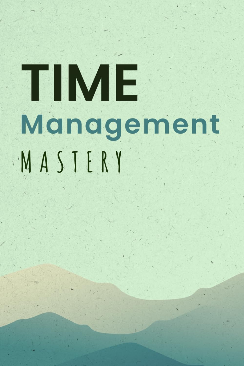 Time Management Mastery, A Guide to Productivity and Success: Master Your Time Productivity, Focus and Better Habits
