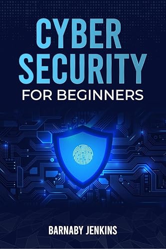 Cyber Security for Beginners Barnaby Jenkins: An Introduction to Information Security and Modern Cyberthreats for People Just Starting Out (2022 Guide for Newbies)