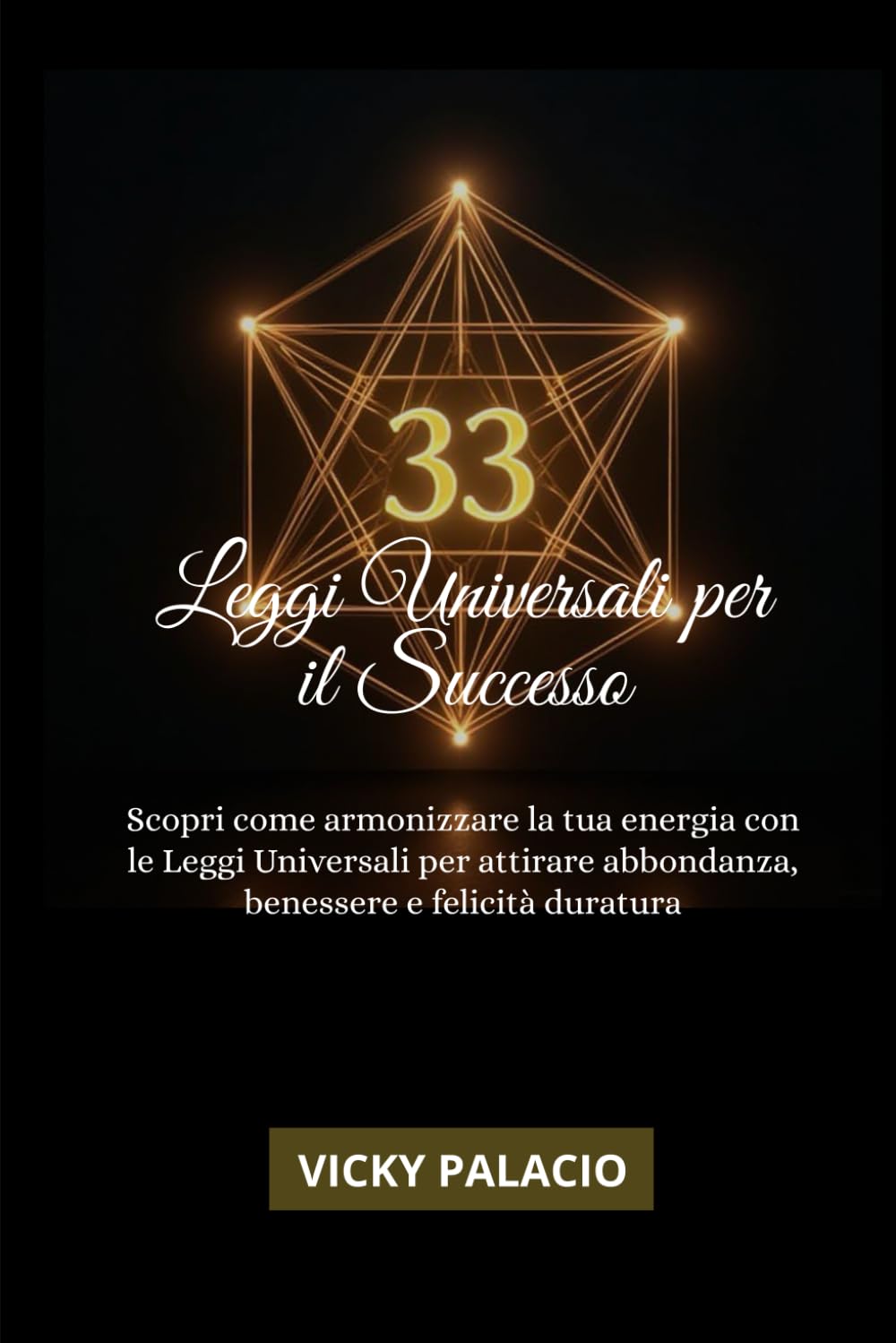33 Leggi Universali Per Il Successo: Scopri come armonizzare la tua energia con le Leggi Universali per attirare abbondanza, benessere e felicità duratura