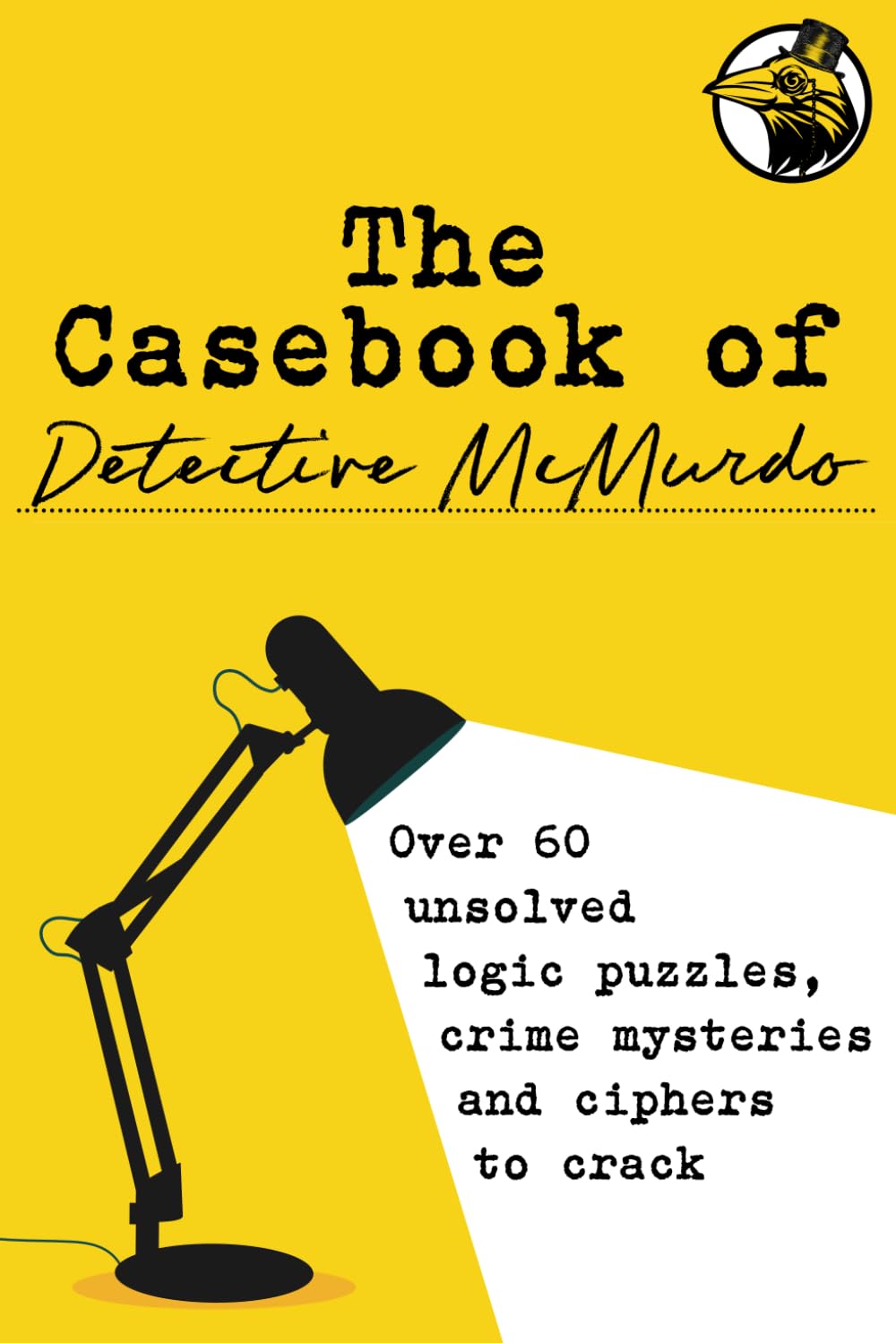 The Casebook of Detective McMurdo: Over 60 unsolved logic puzzles, crime mysteries and ciphers to crack