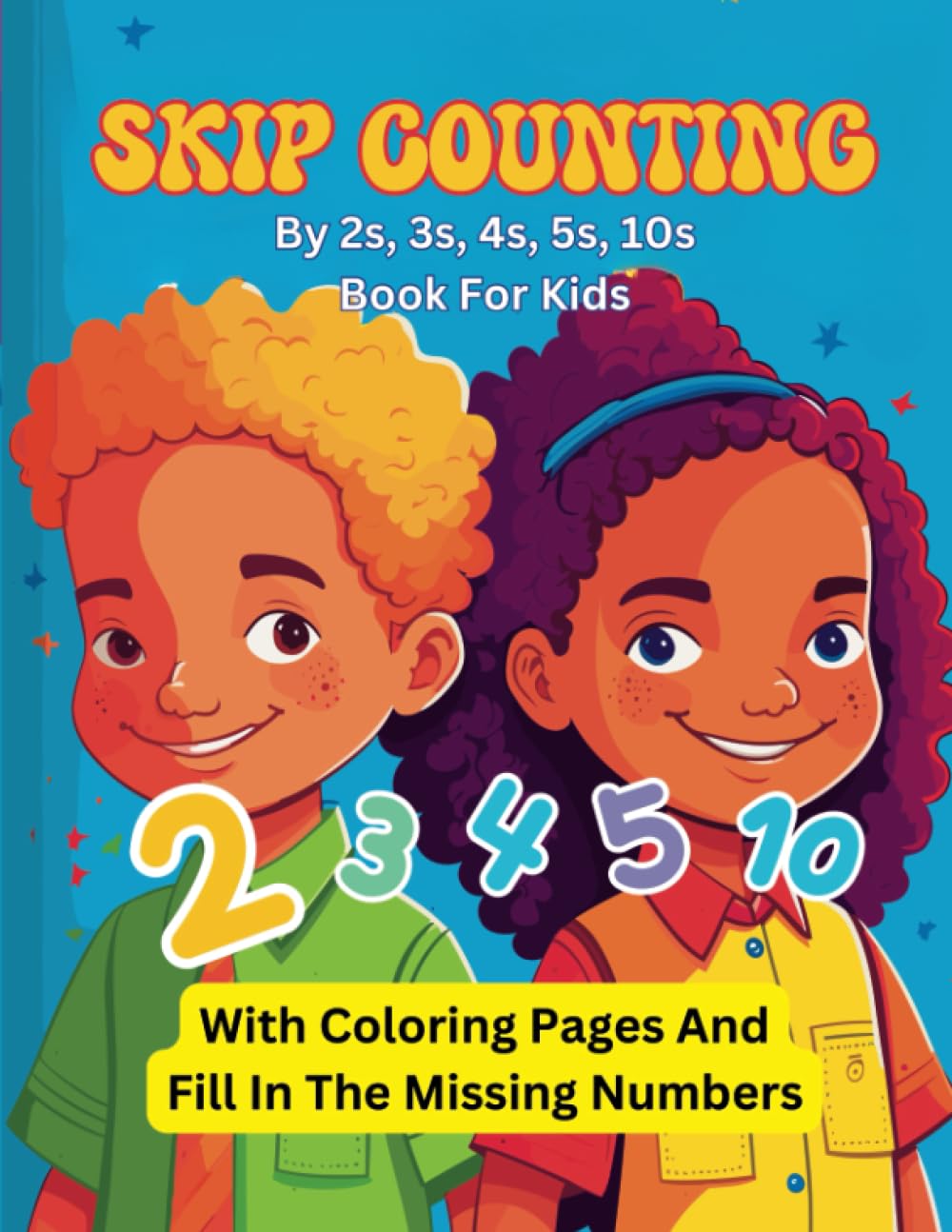 Skip Counting By 2s, 3s, 4s, 5s, 10s Book For Kids With Coloring Pages And Fill In The Missing Numbers: Fun Math Activity Workbook for kids Children
