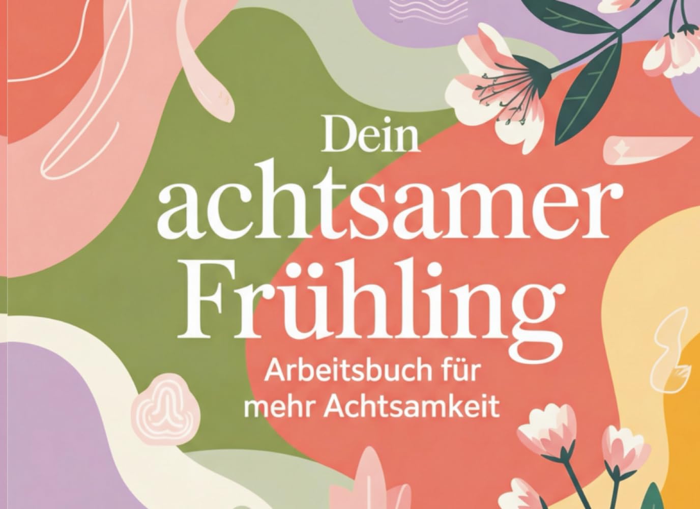 Dein achtsamer Frühling - Arbeitsbuch für mehr Achtsamkeit (Dein achtsamer Jahreskreis)