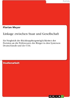 Linkage zwischen Staat und Gesellschaft: Ein Vergleich der Rückkopplungsmöglichkeiten der Parteien an die Präferenzen der Bürger in den Systemen Deutschlands und der USA (German Edition)