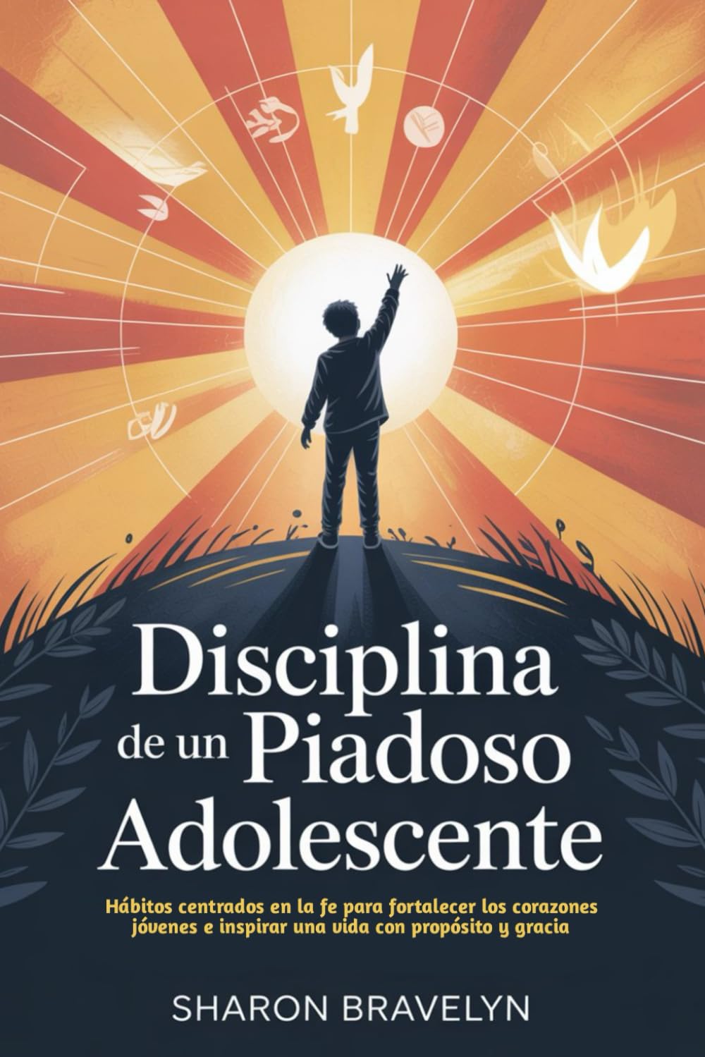 Disciplina de un piadoso Adolescente: Hábitos centrados en la fe para fortalecer los corazones jóvenes e inspirar una vida con propósito y gracia