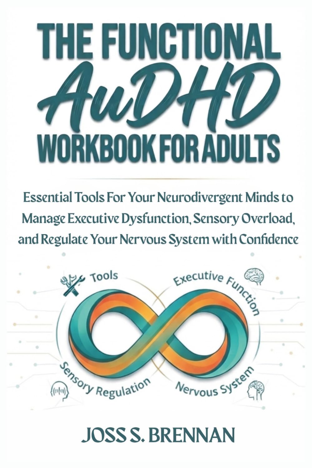 The Functional Audhd Workbook For Adults: Essential Tools For Your Neurodivergent Minds to Manage Executive Dysfunction, Sensory Overload, and Regulate Your Nervous System with Confidence