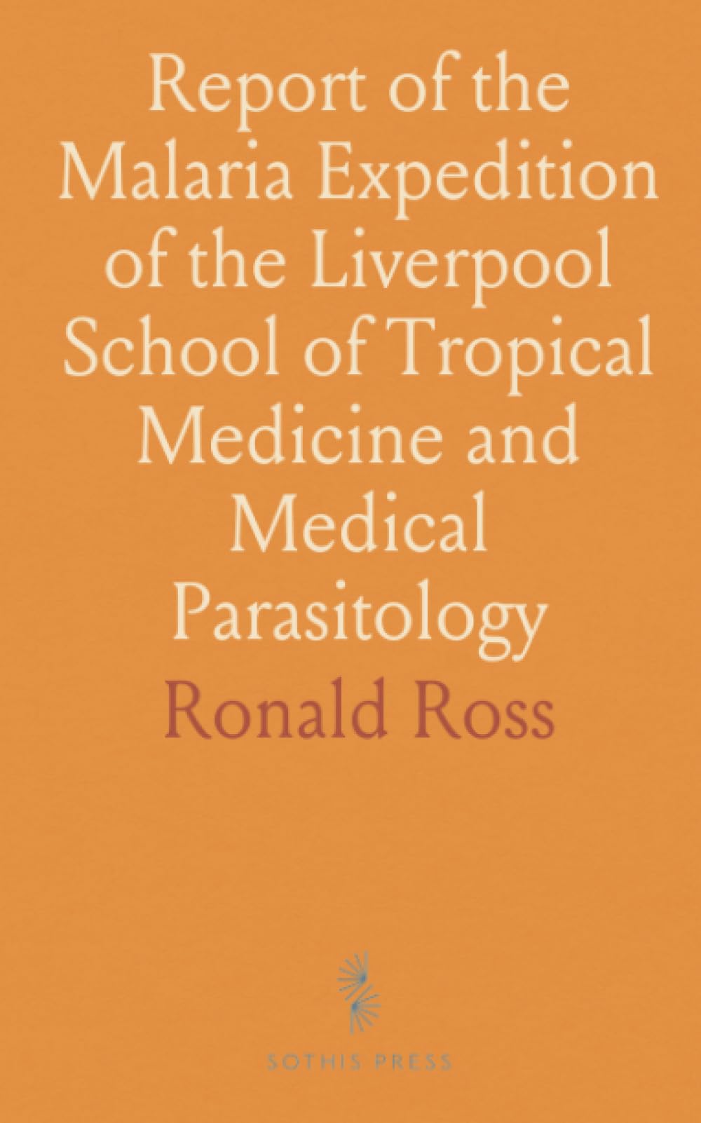 Report of the Malaria Expedition of the Liverpool School of Tropical Medicine and Medical Parasitology
