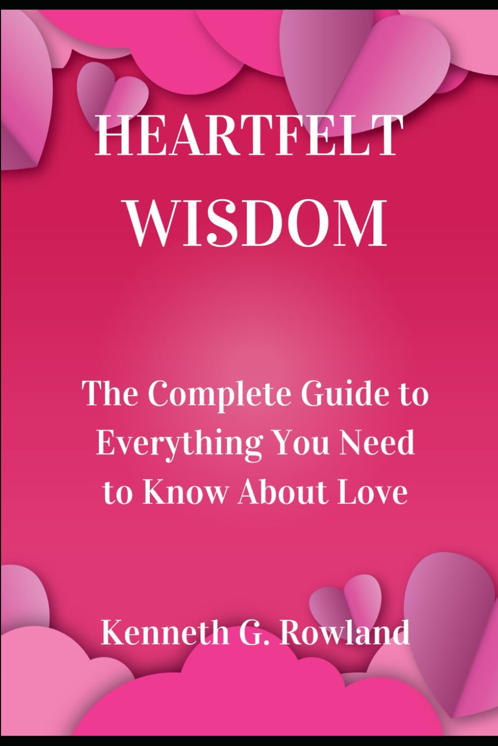 Heartfelt Wisdom: The Complete Guide to Everything You Need to Know About Love