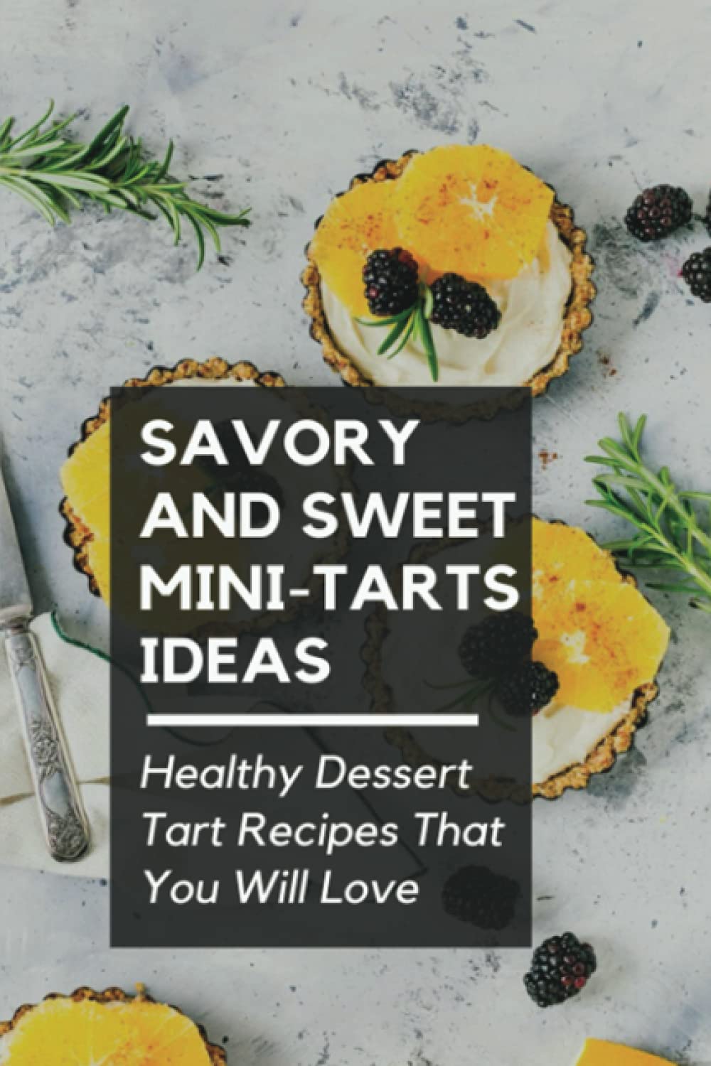 Savory And Sweet Mini-Tarts Ideas: Healthy Dessert Tart Recipes That You Will Love!: Healthy Mini Tart And Pizza Recipe