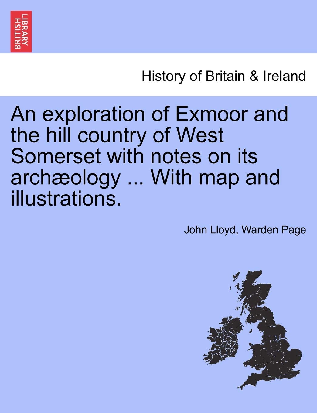An Exploration of Exmoor and the Hill Country of West Somerset with Notes on Its Archaeology ... with Map and Illustrations.
