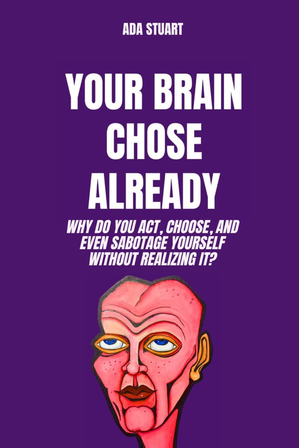 Behavior Psych: Your Brain chose Already: Why do you act, choose, and even sabotage yourself without realizing it?: behavioral psychology, psychology brain, human psyche, psycho behavior