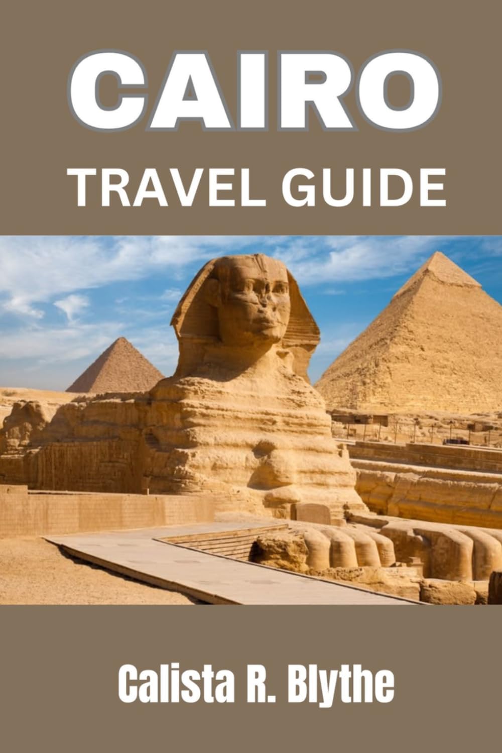 CAIRO TRAVEL GUIDE: Complete Itinerary Planner, Top Attractions, Hidden Gems, Where to Stay, Food Guide, and Smart Travel Tips for a Smooth Trip