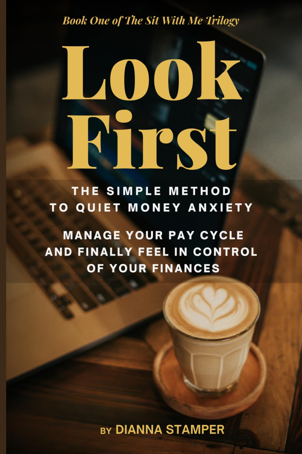 Look First: The Simple Method to Quiet Money Anxiety, Manage Your Pay Cycle, and Finally Feel in Control of Your Finances: 1 (The Sit With Me Trilogy Volume number: 1)