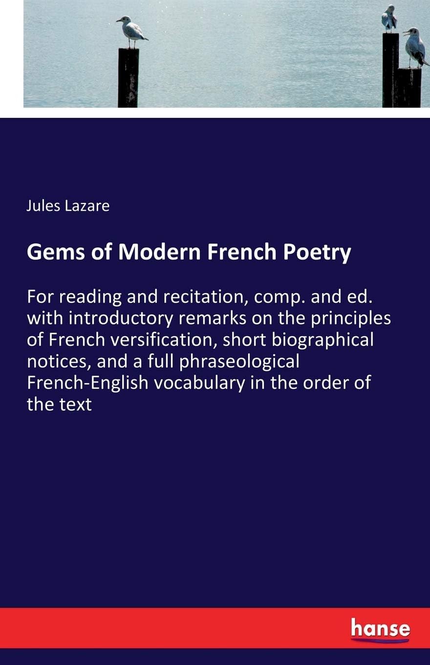 Jules LazareGems of Modern French Poetry: For reading and recitation, comp. and ed. with introductory remarks on the principles of French versification, short ... vocabulary in the order of the text
