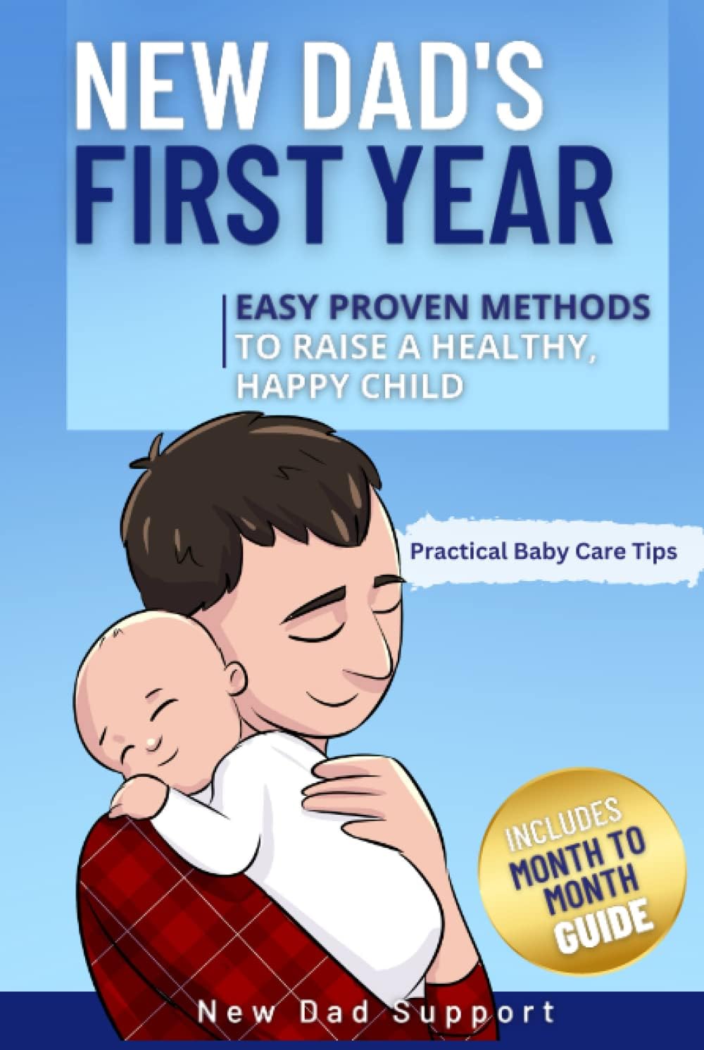 New Dad's First Year: Easy Proven Methods to Raise a Healthy, Happy Child. Includes Month by Month Guide and Practical Baby Care Tips (New Dad Survival Guide)