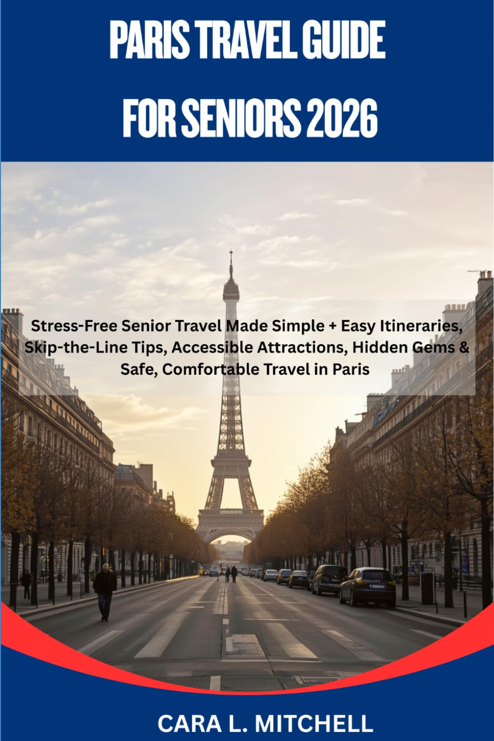 PARIS TRAVEL GUIDE FOR SENIORS 2026: Stress-Free Senior Travel Made Simple + Easy Itineraries, Skip-the-Line Tips, Accessible Attractions, Hidden Gems & Safe, Comfortable Travel in Paris
