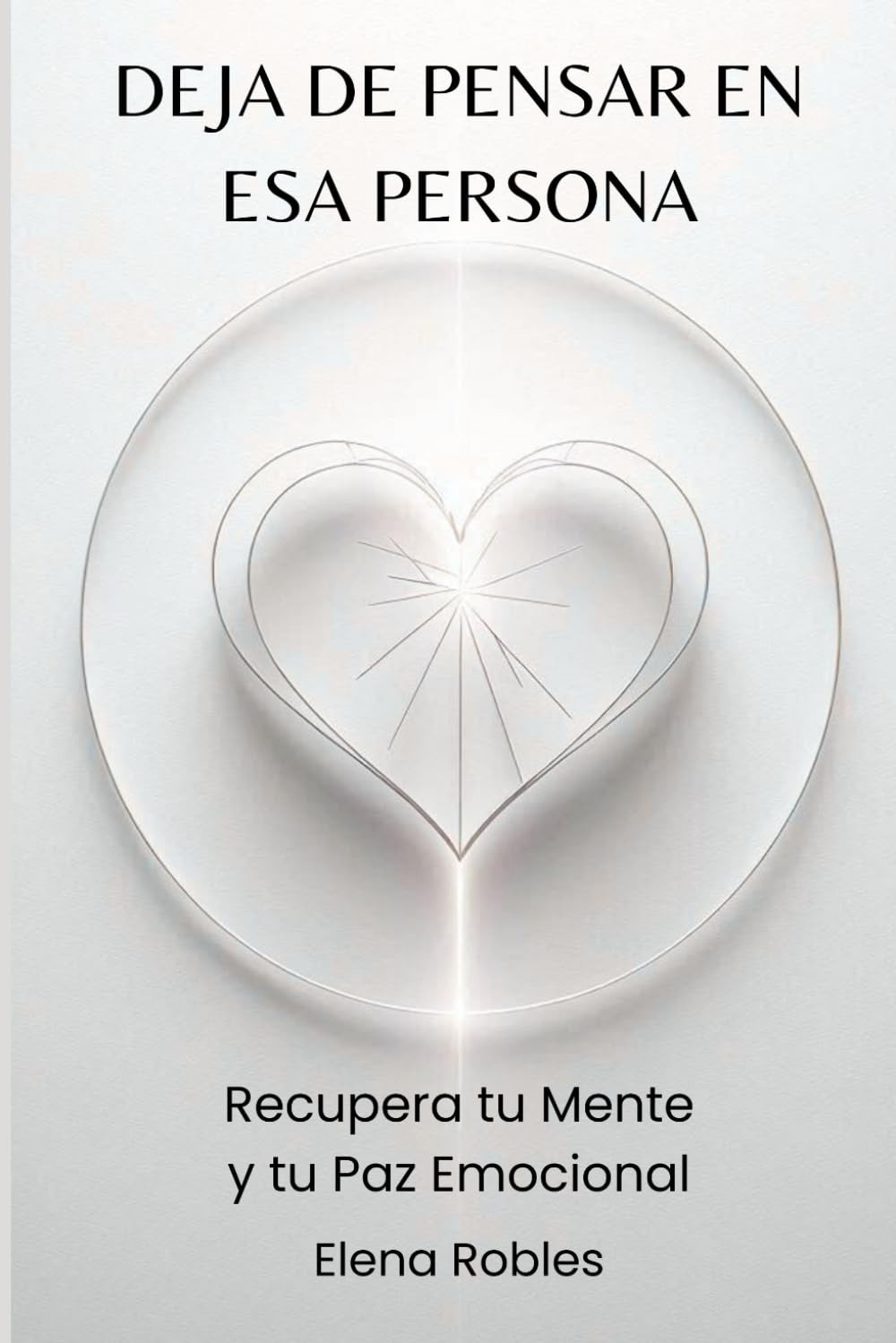 DEJA DE PENSAR EN ESA PERSONA: Recupera tu Mente y tu Paz Emocional