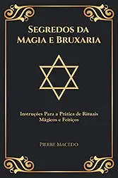 Segredos da Magia e Bruxaria: Instruções Para a Prática de Rituais Mágicos e Feitiços (Edição Capa Especial)