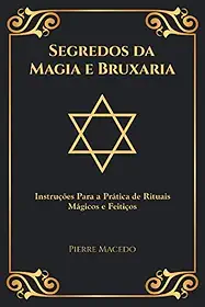 Segredos da Magia e Bruxaria: Instruções Para a Prática de Rituais Mágicos e Feitiços (Edição Capa Especial)