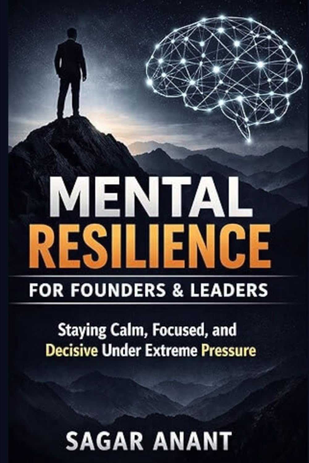 Mental Resilience for Founders & Leaders: Staying Calm, Focused, and Decisive Under Extreme Pressure