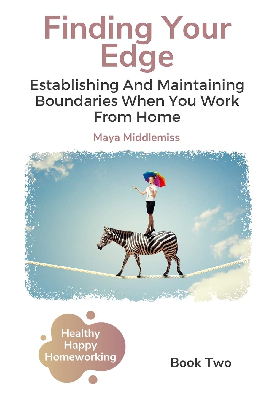 Finding Your Edge: Establishing And Maintaining Boundaries When You Work From Home (Healthy Happy Homeworking)