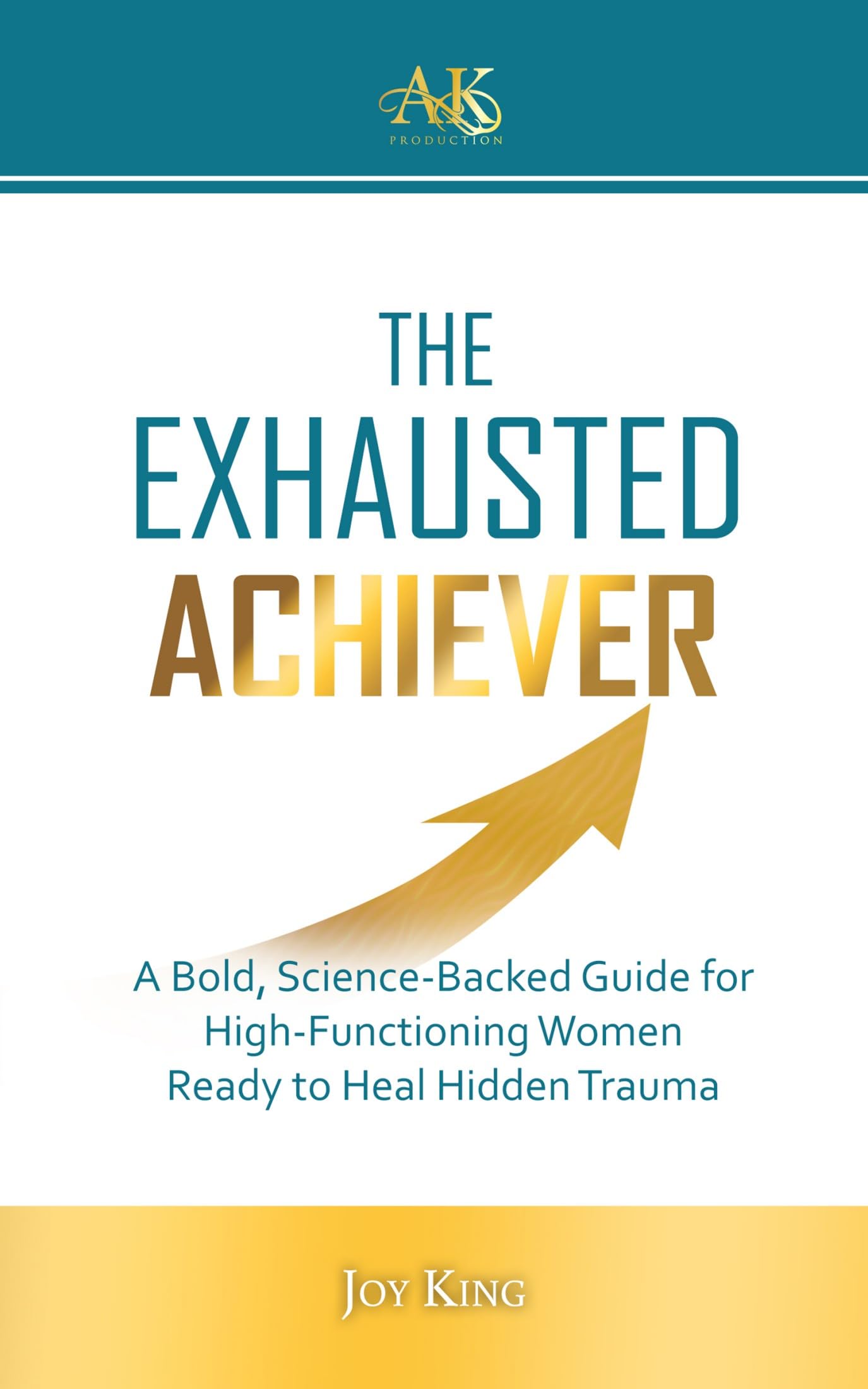 The Exhausted Achiever: A Bold, Science-Backed Guide for High-Functioning Women Ready to Heal Hidden Trauma