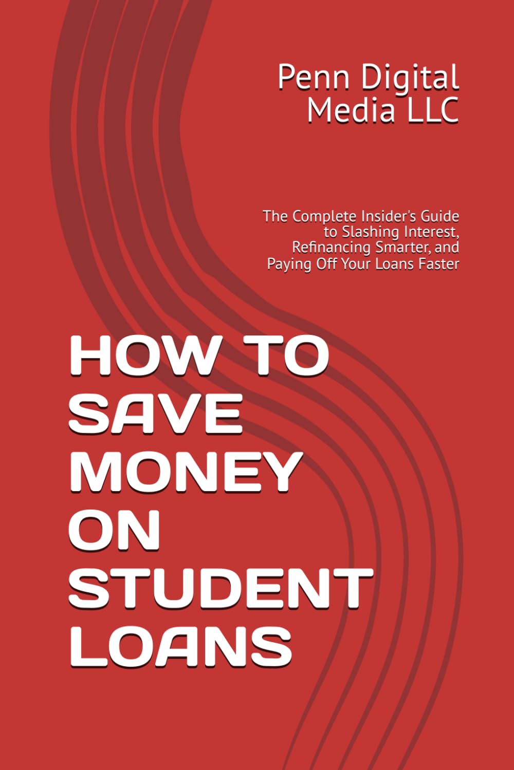 HOW TO SAVE MONEY ON STUDENT LOANS: The Complete Insider's Guide to Slashing Interest, Refinancing Smarter, and Paying Off Your Loans Faster