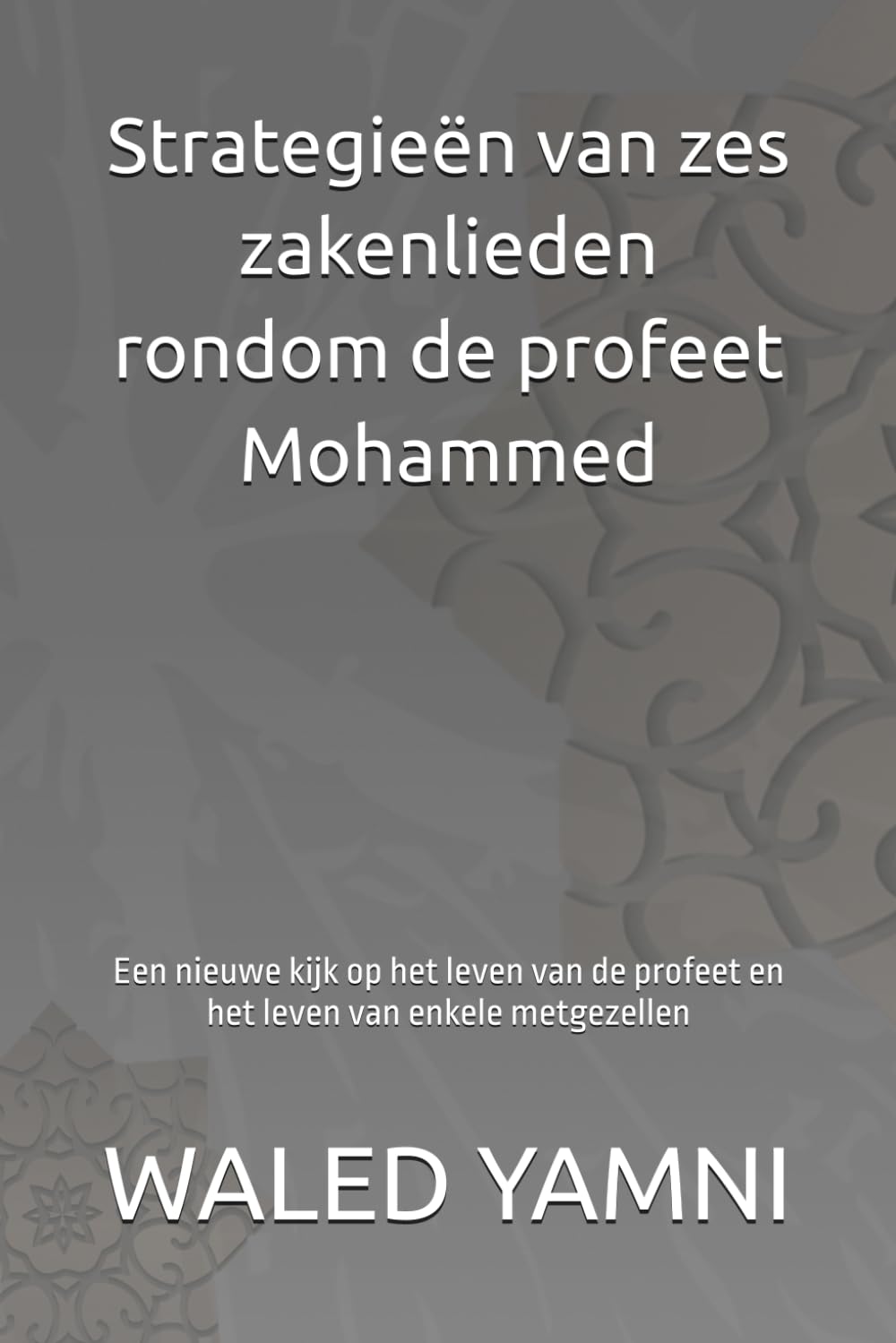 Strategieën van zes zakenlieden rondom de profeet Mohammed: Een nieuwe kijk op het leven van de profeet en het leven van enkele metgezellen
