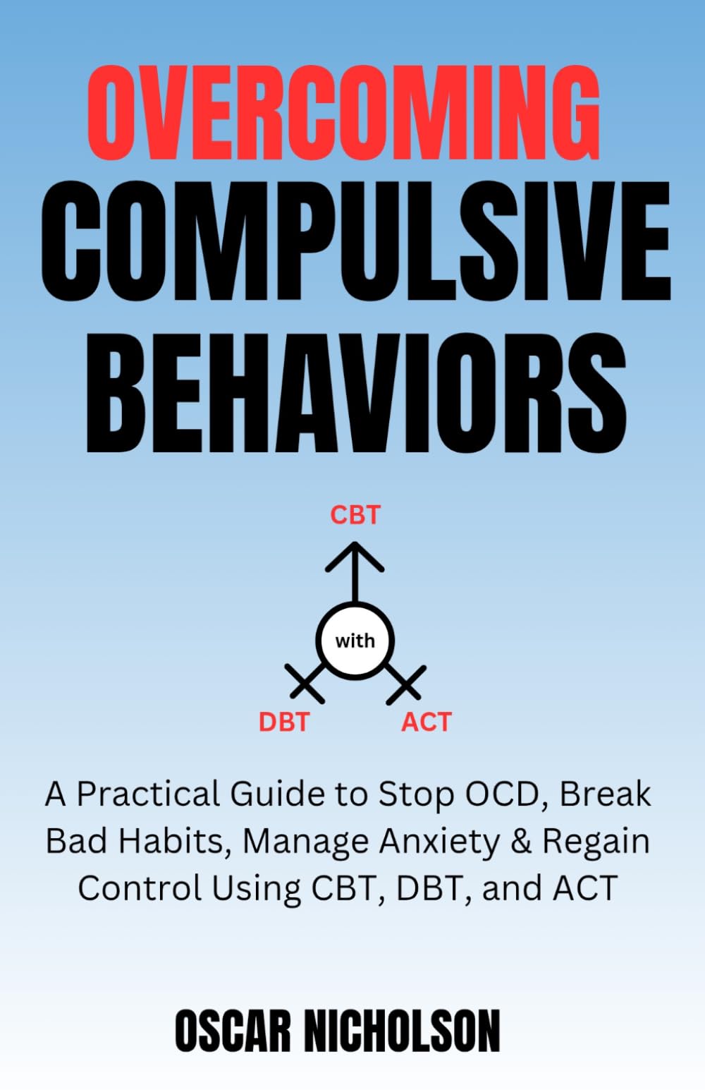 Overcoming Compulsive Behaviours: A Practical Guide to Stop OCD, Break Bad Habits, Manage Anxiety & Regain Control Using CBT, DBT, and ACT (The Overcoming Series)