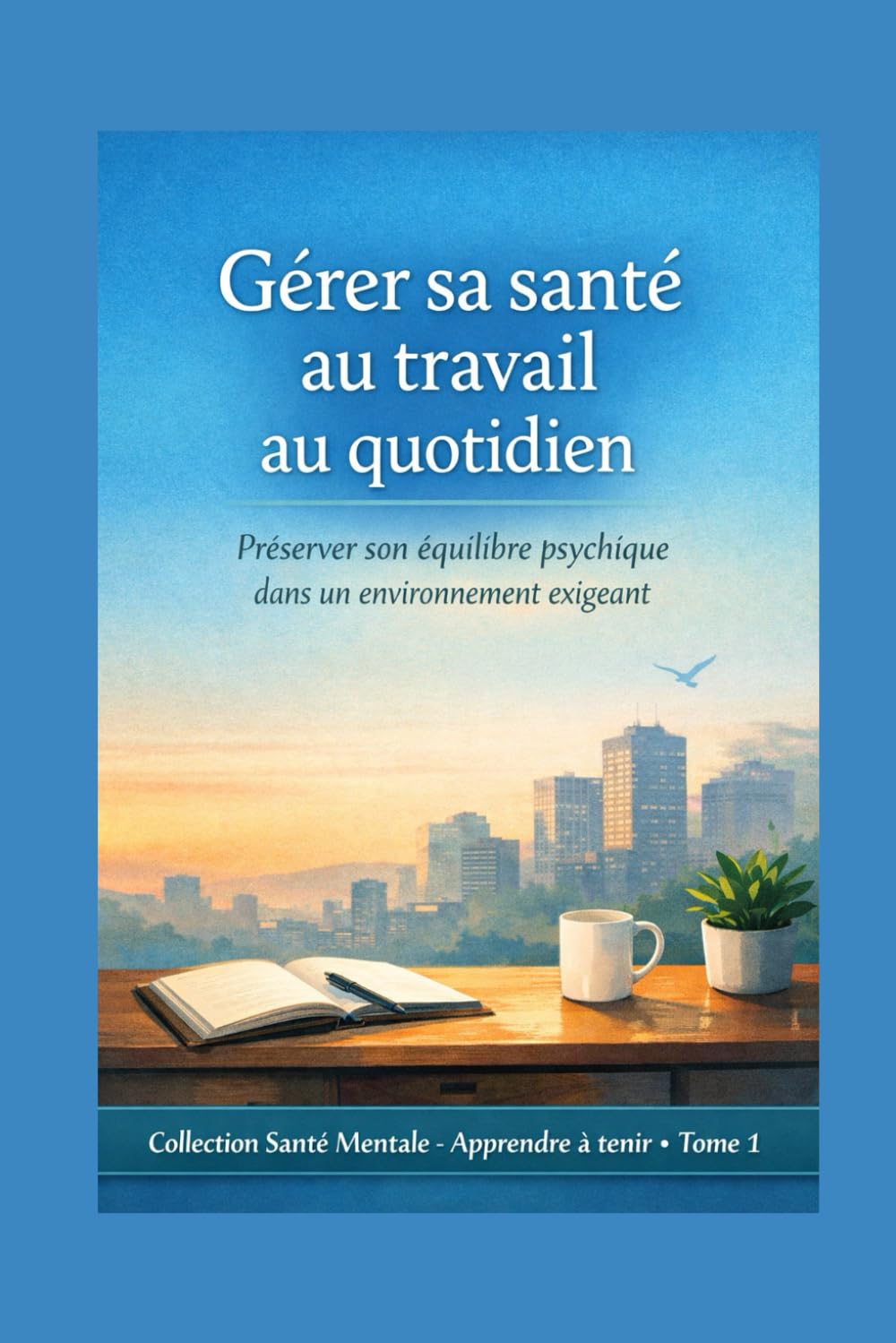 Gérer sa santé au travail au quotidien: Préserver son équilibre psychique dans un environnement exigeant (Santé Mentale - Apprendre à tenir)