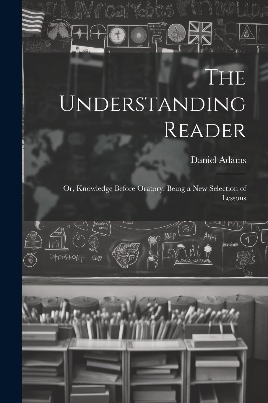 The Understanding Reader: Or, Knowledge Before Oratory. Being a New Selection of Lessons      Paperback – July 18, 2023