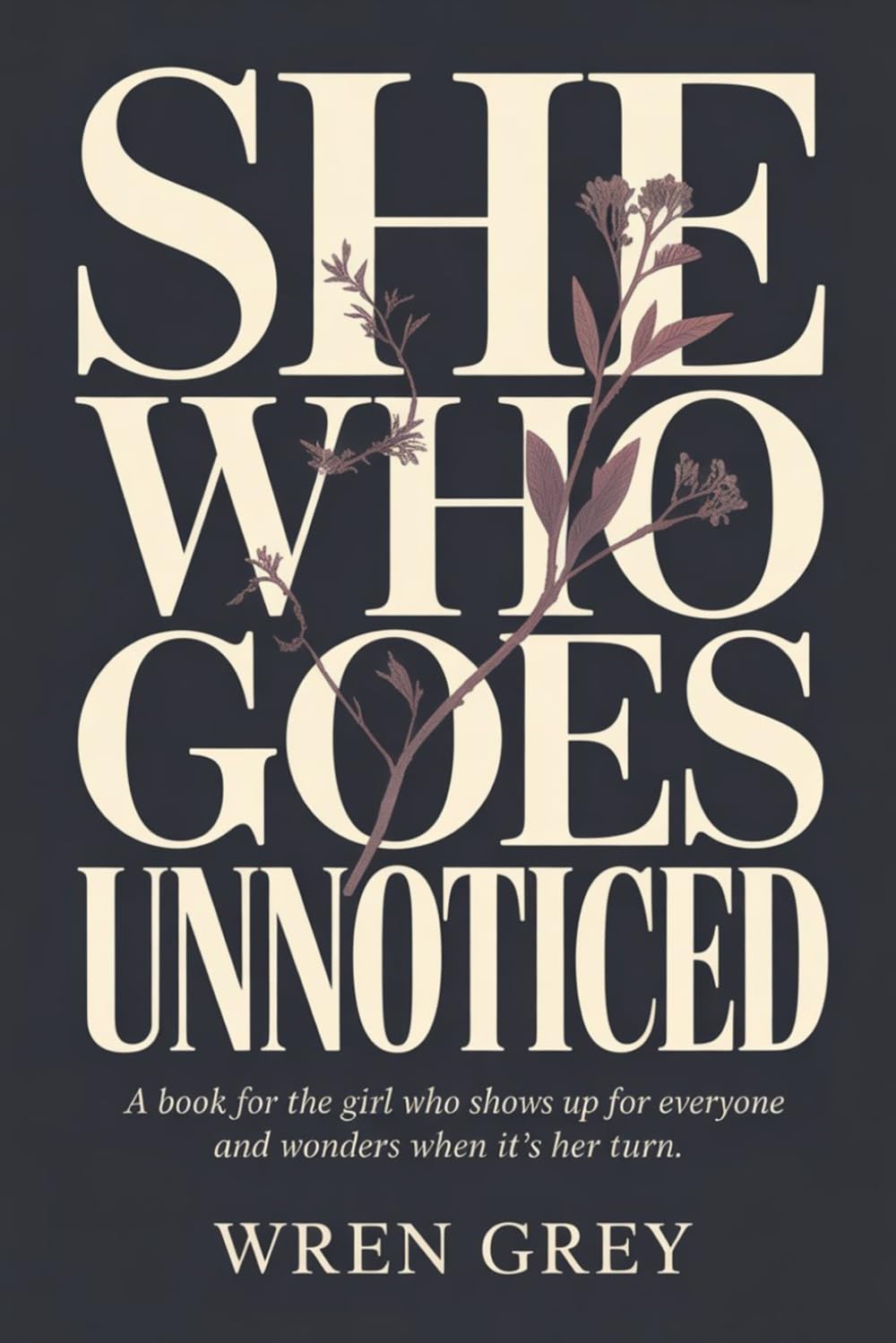 She Who Goes Unnoticed: A book for the girl who shows up for everyone and wonders when it's her turn.