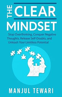 The Clear Mindset: Stop Overthinking, Conquer Negative Thoughts, Release Self-Doubts, and Unleash the Limitless Potential of Your Mind (Ultimate Mindset Mastery Series)