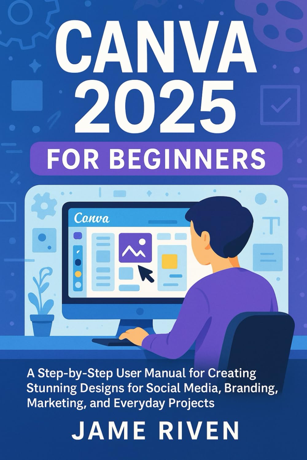 Canva 2025 for Beginners: A Step-by-Step User Manual for Creating Stunning Designs for Social Media, Branding, Marketing, and Everyday Projects (Applications and Multimedia (Software Update))