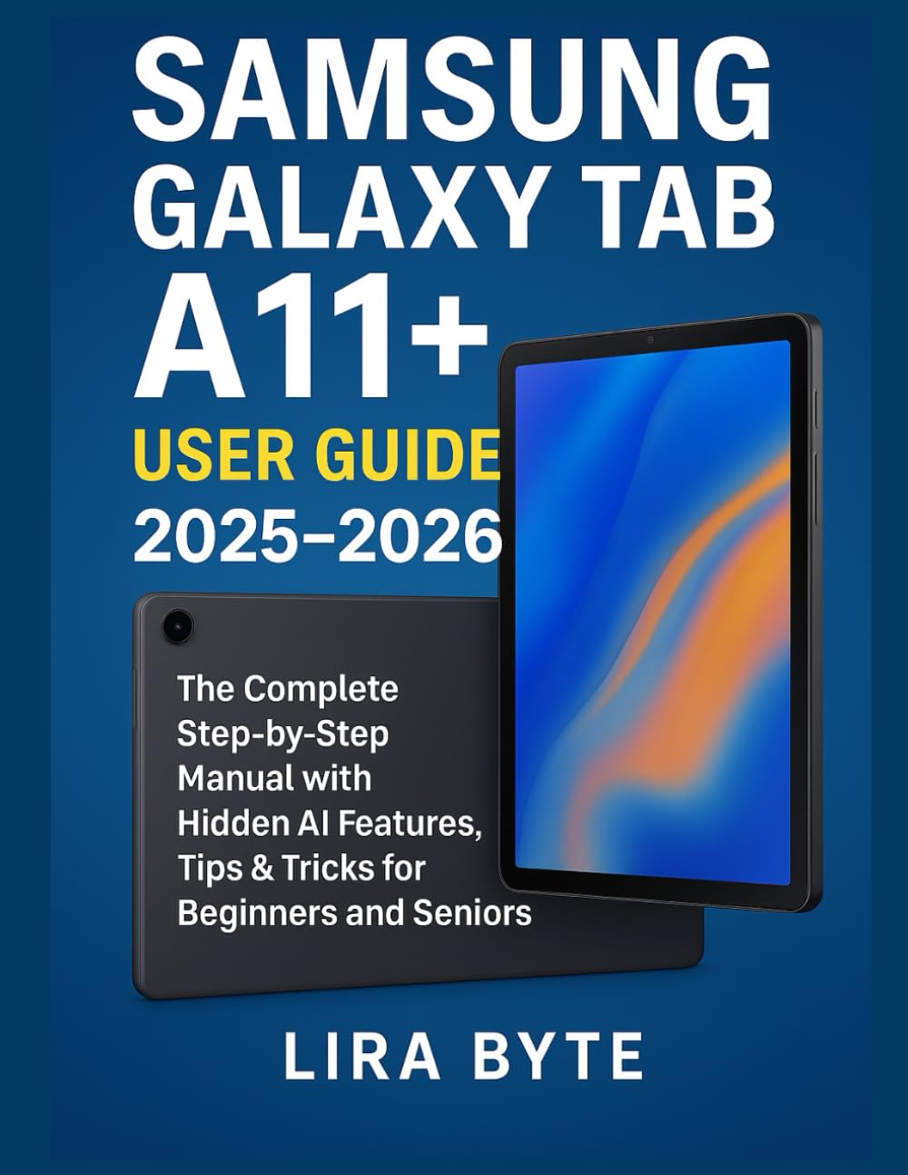 SAMSUNG GALAXY TAB A11+ USER GUIDE 2025–2026: The Complete Step-by-Step Manual with Hidden AI Features, Tips & Tricks for Beginners and Seniors (Tech Mastery Bible Series)