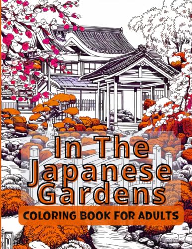 In The Japanese Gardens - Coloring Book for Adults: Zen Oasis: 100 to Color, Relaxing, Therapeutic, Soothing and Calming Designs