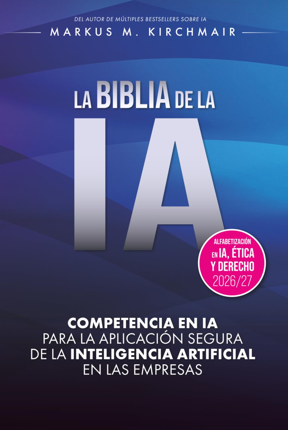 LA BIBLIA DE LA IA: Competencia en IA para la aplicación segura de la Inteligencia Artificial en las empresas: La obra de referencia definitiva sobre IA en su nueva edición para 2026/27