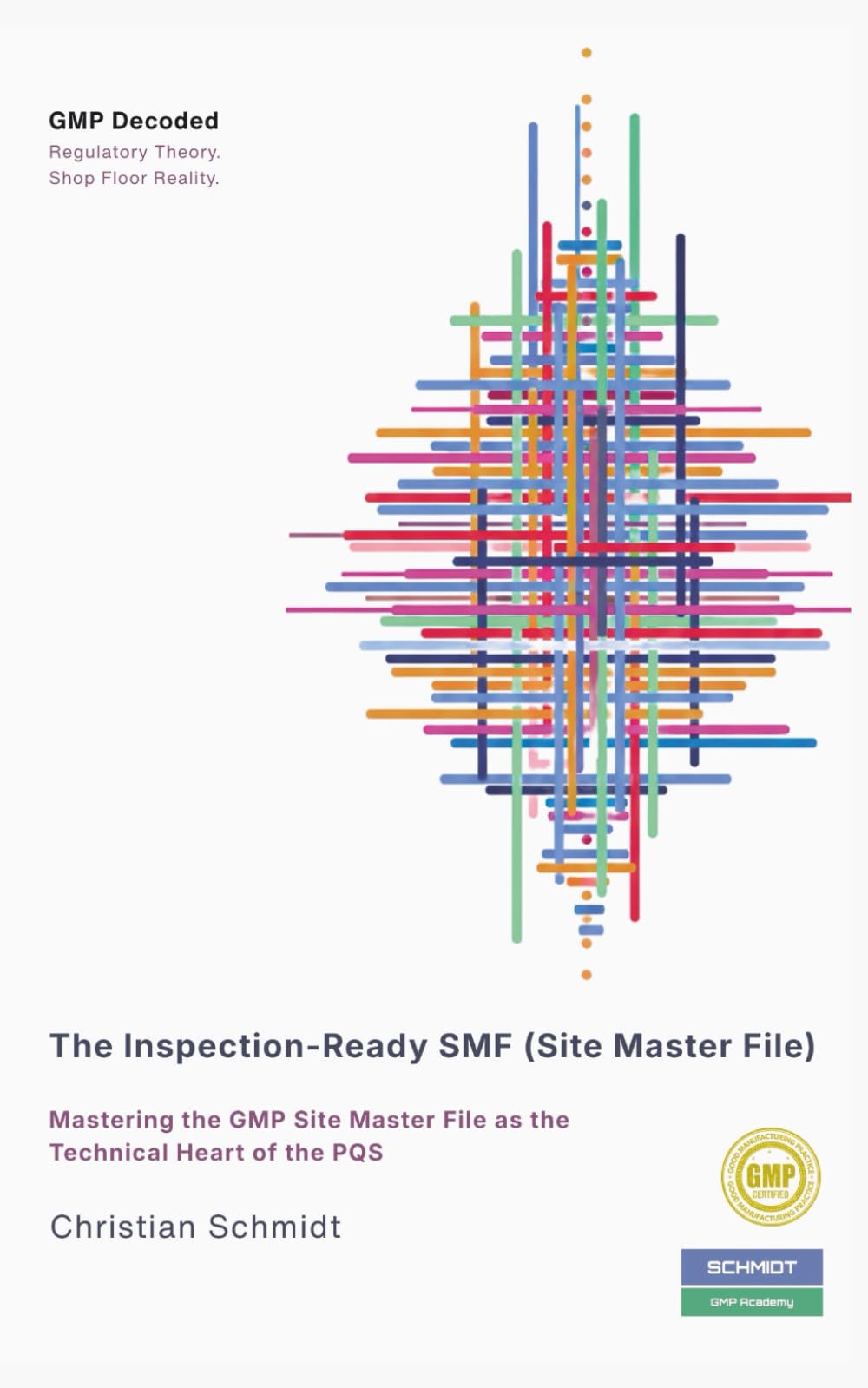 The Inspection-Ready SMF (Site Master File): Mastering the GMP Site Master File as the Technical Heart of the PQS (GMP Decoded Regulatory Theory. Shop Floor Reality.)