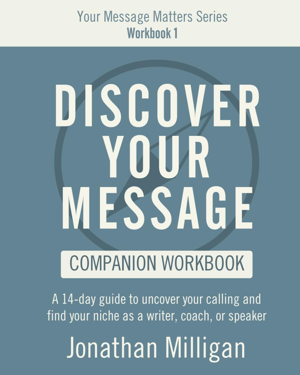 Discover Your Message Workbook: A 14-Day Guide to Uncover Your Calling and Find Your Niche as a Writer, Coach, or Speaker (Your Message Matters Series)