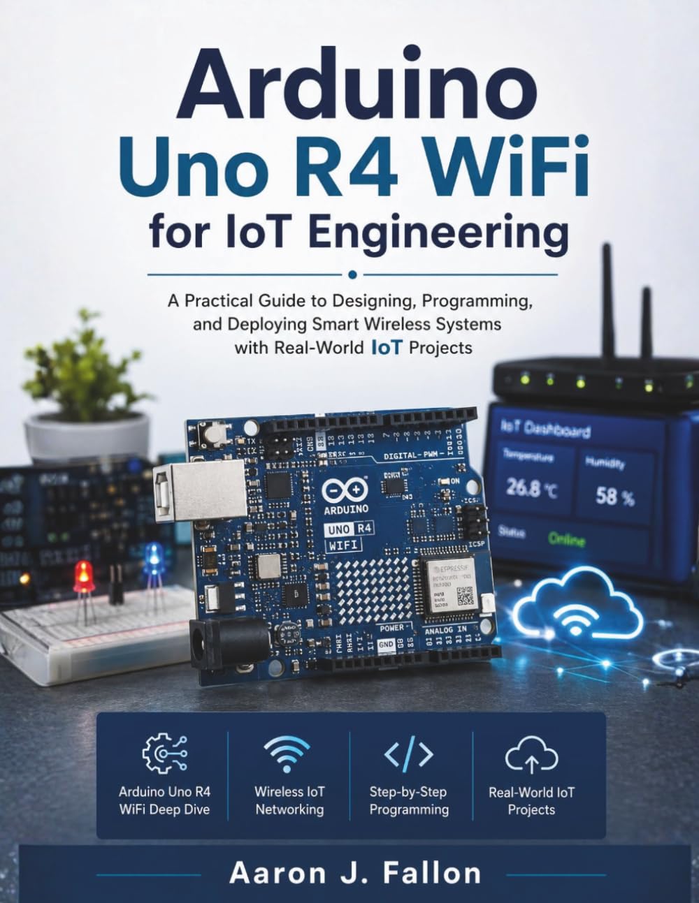 Arduino Uno R4 WiFi for IoT Engineering: A Practical Guide to Designing, Programming, and Deploying Smart Wireless Systems with Real-World IoT Projects: 5 (The Embedded Intelligence Series)