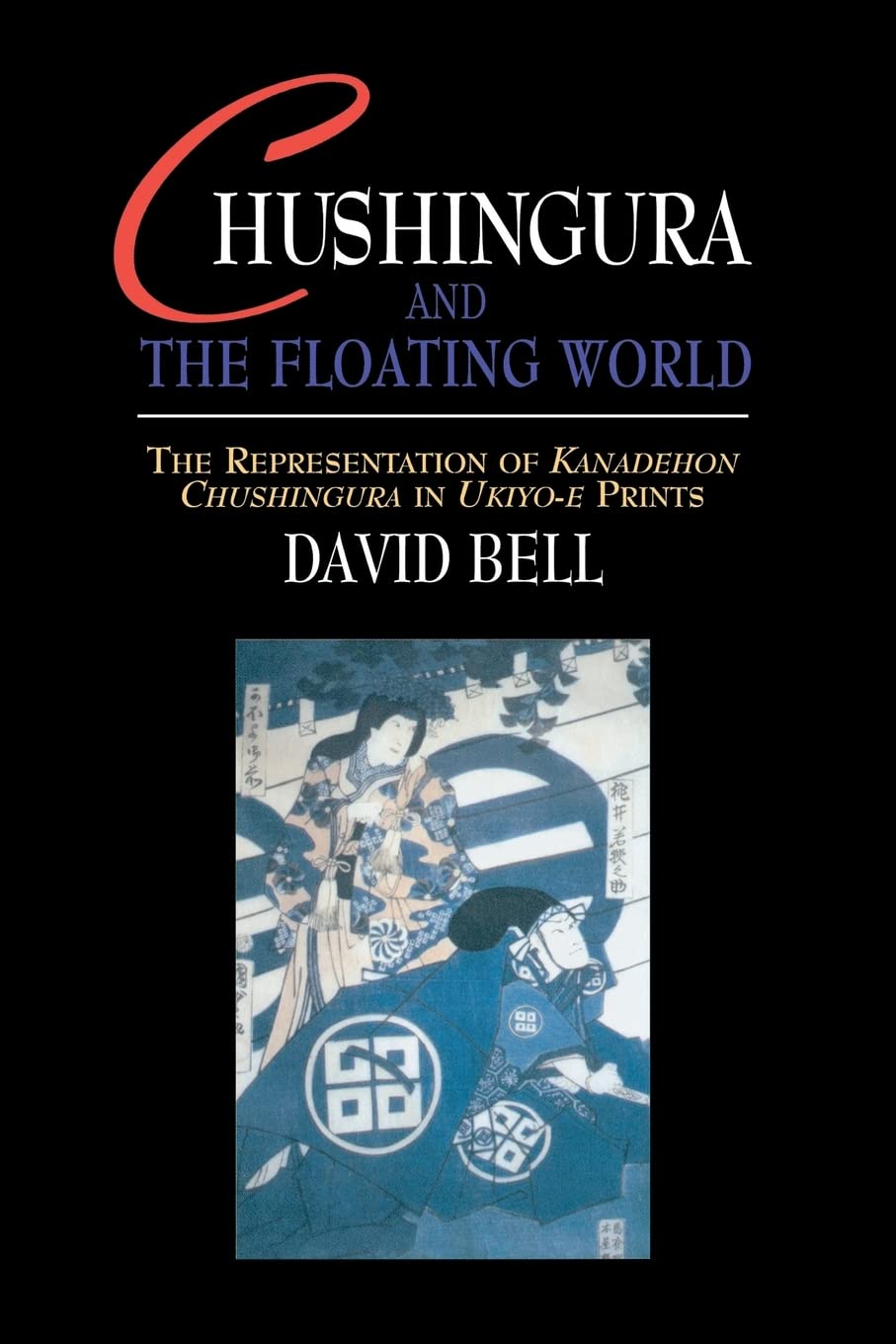 Chushingura and the Floating World: The Representation of Kanadehon Chushingura in Ukiyo-e Prints
